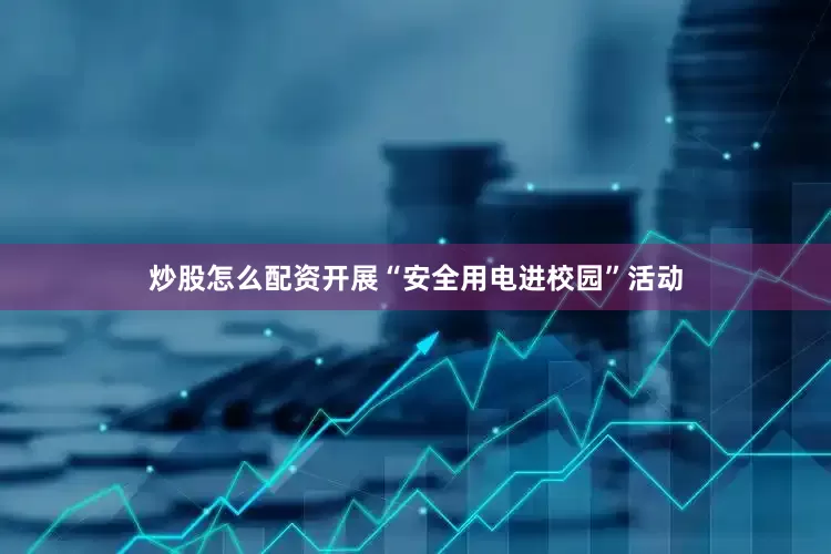 炒股怎么配资开展“安全用电进校园”活动
