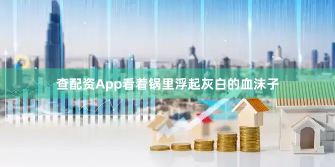 查配资App看着锅里浮起灰白的血沫子
