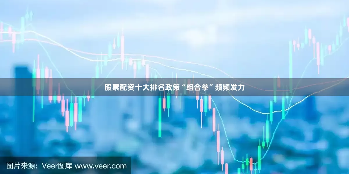 股票配资十大排名政策“组合拳”频频发力