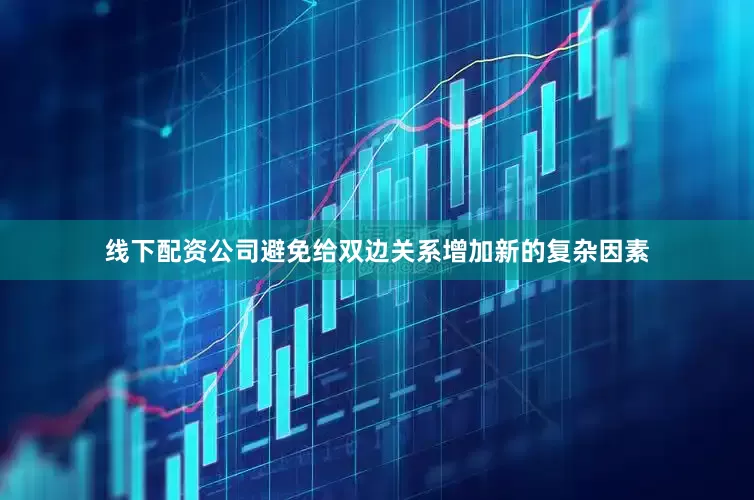 线下配资公司避免给双边关系增加新的复杂因素