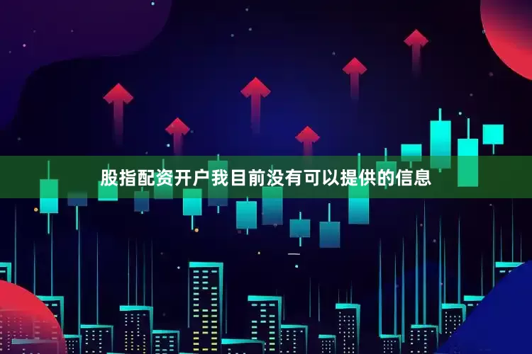 股指配资开户我目前没有可以提供的信息