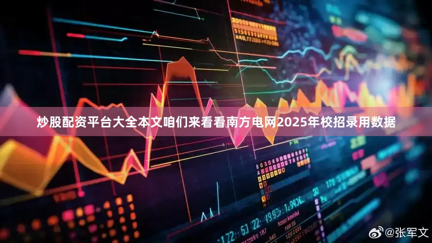 炒股配资平台大全本文咱们来看看南方电网2025年校招录用数据