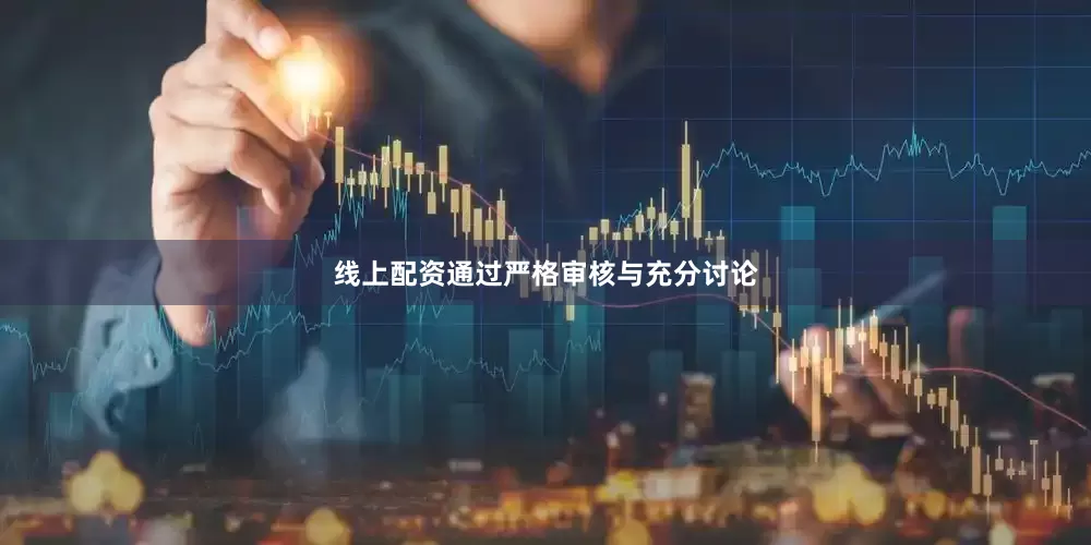 线上配资通过严格审核与充分讨论