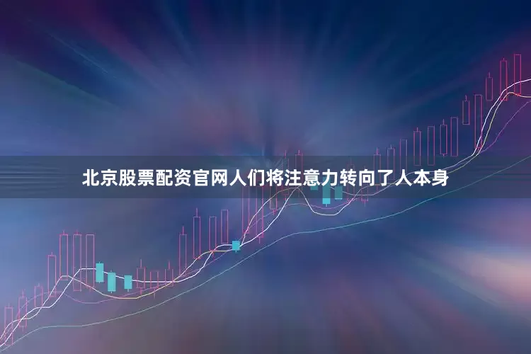 北京股票配资官网人们将注意力转向了人本身