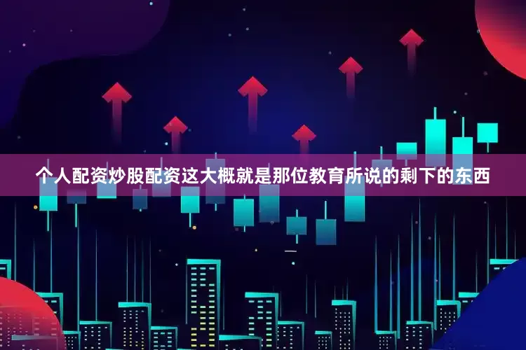 个人配资炒股配资这大概就是那位教育所说的剩下的东西