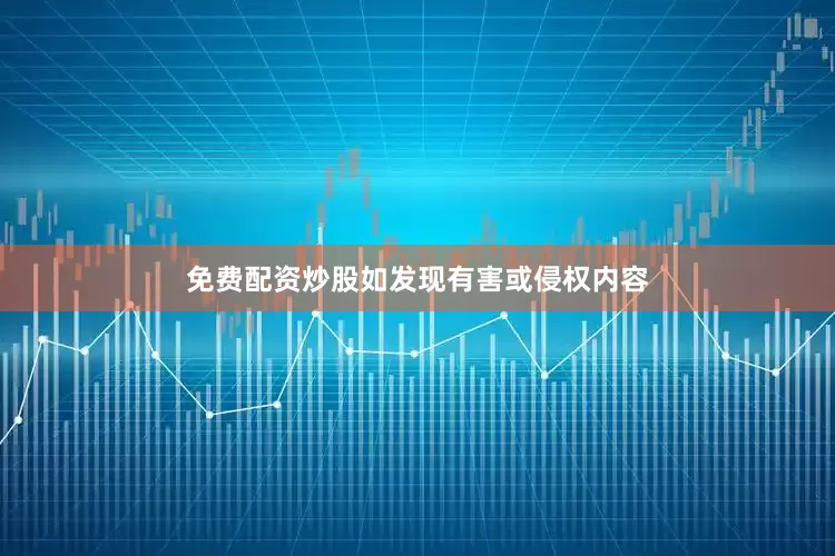 免费配资炒股如发现有害或侵权内容