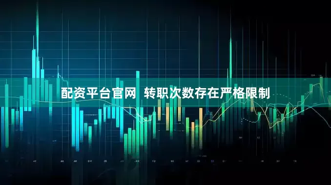 配资平台官网  转职次数存在严格限制