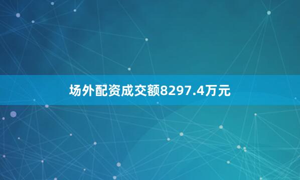 场外配资成交额8297.4万元