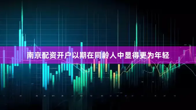 南京配资开户以期在同龄人中显得更为年轻