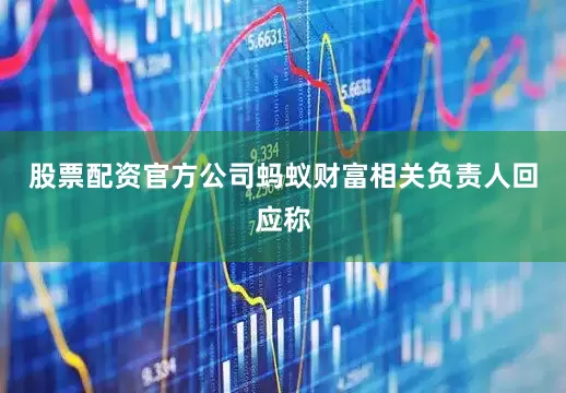 股票配资官方公司蚂蚁财富相关负责人回应称