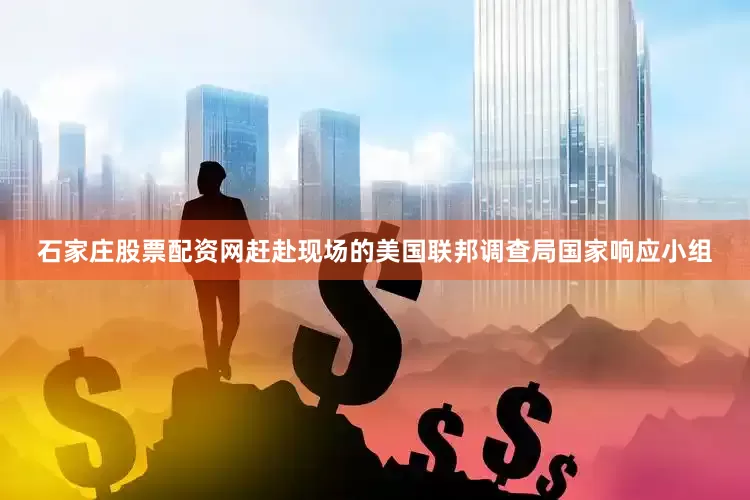 石家庄股票配资网赶赴现场的美国联邦调查局国家响应小组